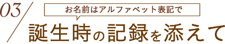 お名前はアルファベット表記で 誕生時の記録を添えて