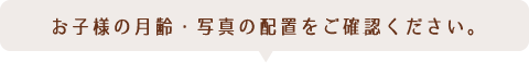 お子様の月齢・写真の配置をご確認ください。