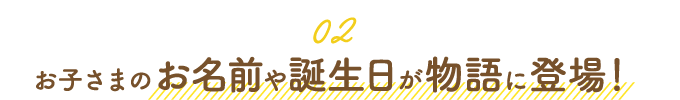 お子さまのお名前や誕生日が物語に登場！