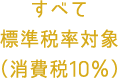 すべて標準税率対象（消費税10％）