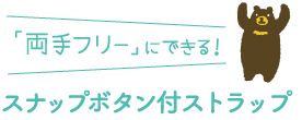 「両手フリー」にできる！スナップボタン付ストラップ