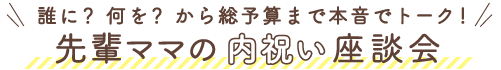 誰に？ 何を？ から総予算まで本音でトーク！！先輩ママの内祝い座談会