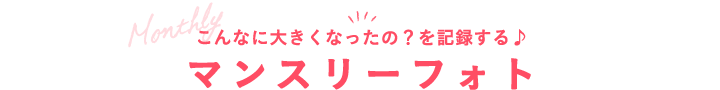 こんなに大きくなったの？を記録する♪マンスリーフォト