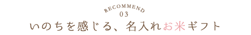 Recommend.03／いのちを感じる、名入れお米ギフト