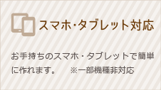 スマホ・タブレット対応/お手持ちのスマホ・タブレットで簡単に作れます。※一部機種非対応