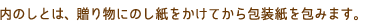 内のしとは、贈り物にのし紙をかけてから包装紙を包みます。