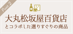 ポイント2・大丸・松坂屋とコラボした選りすぐりの商品！