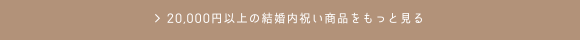 20,000円以上の結婚内祝い商品をもっと見る