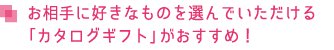 お相手に好きなものを選んでいただける「カタログギフト」がおすすめ！