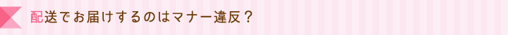 配送でお届けするのはマナー違反？