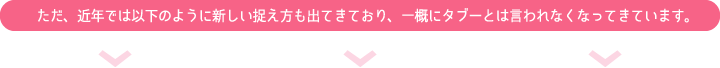 ただ、近年では以下のように新しい捉え方も出てきており、一概にタブーとは言われなくなってきています。