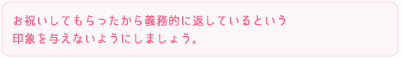 お祝いしてもらったから義務的に返しているという印象を与えないようにしましょう。