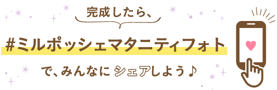 完成したら「#ミルポッシェマタニティフォト」でみんなにシェアしよう♪