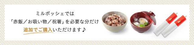 ミルポッシェでは「赤飯／お吸い物／祝箸」を必要な分だけ追加でご購入いただけます♪