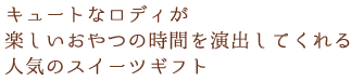 キュートなロディが楽しいおやつの時間を演出してくれる人気のスイーツギフト