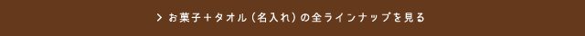 お菓子＋タオル（名入れ）の全ラインナップを見る