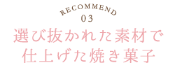 RECOMMEND.03／選び抜かれた素材で仕上げた焼き菓子