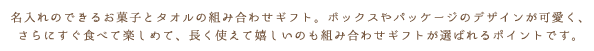 名入れのできるお菓子とタオルの組み合わせギフト。ボックスやパッケージのデザインが可愛く、さらにすぐ食べて楽しめて、長く使えて嬉しいのも組み合わせギフトが選ばれるポイントです。