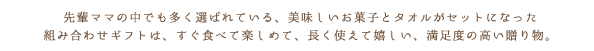 先輩ママの中でも多く選ばれている、美味しいお菓子とタオルがセットになった組み合わせギフトは、すぐ食べて楽しめて、長く使えて嬉しい、満足度の高い贈り物。