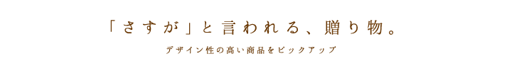 「さすが」と言われる、贈り物。デザイン性の高い商品をピックアップ