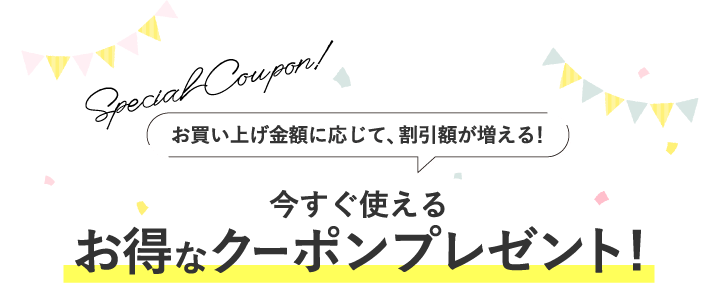 お買い上げ金額に応じて、割引額が増える！今すぐ使えるお得なクーポンプレゼント!