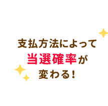 支払方法によって当選確率が変わる！