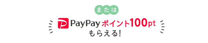 またはPayPayポイント100ptもらえる！