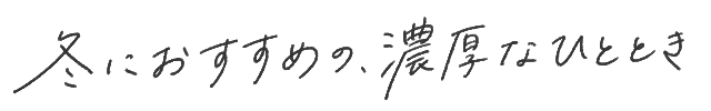 冬におすすめ、濃厚なひととき