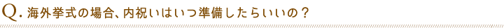 Q.海外挙式の場合、内祝いはいつ準備したらいいの？