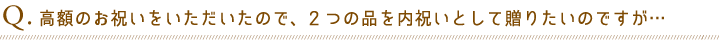 Q.高額のお祝いをいただいたので、2つの品を内祝いとして贈りたいのですが…