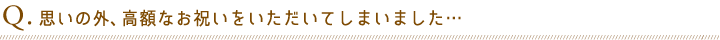 Q.思いの外、高額なお祝いをいただいてしまいました…